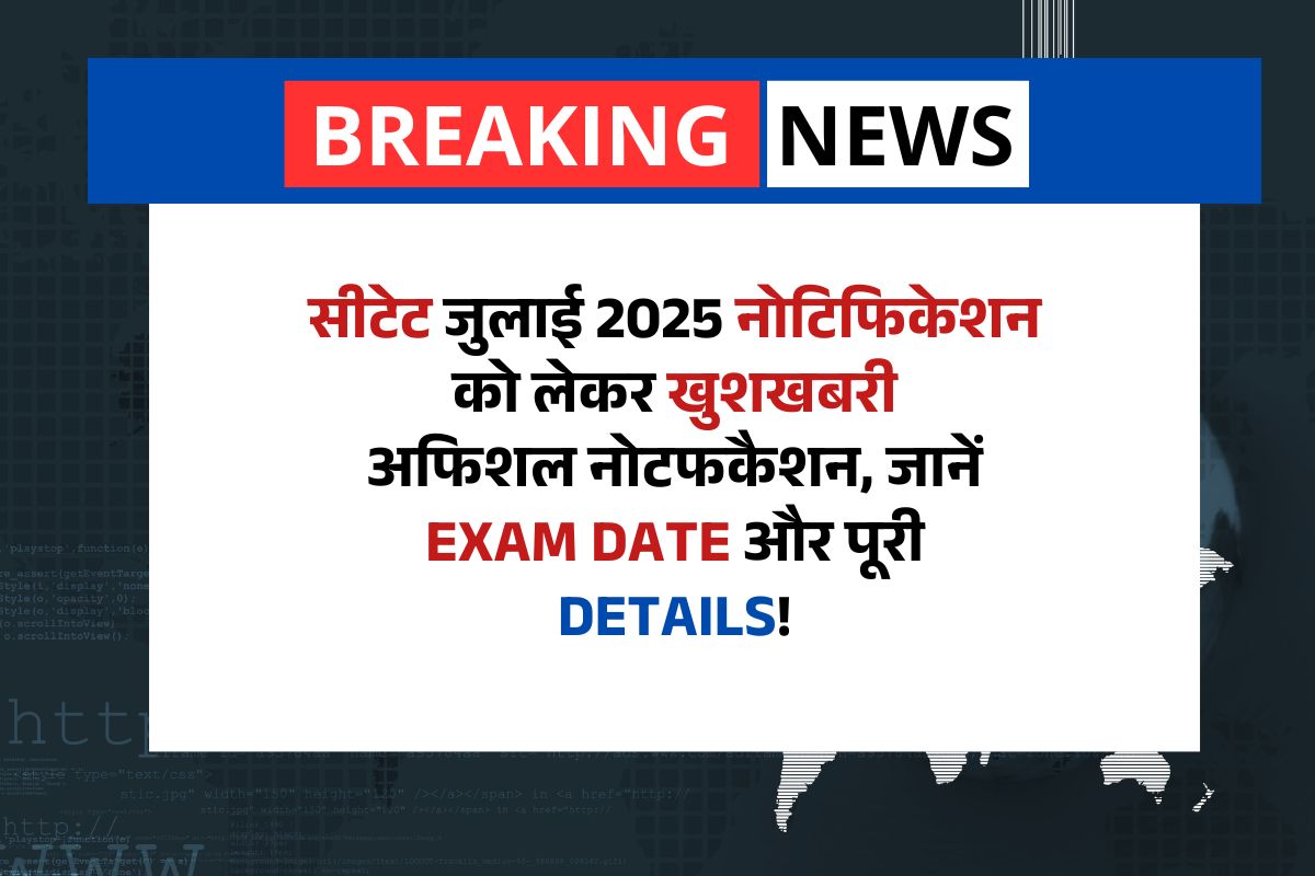 CTET Official Notification: Bumper News! बस आने वाला है CTET July 2025 Notification, जानें Exam Date और पूरी Details!