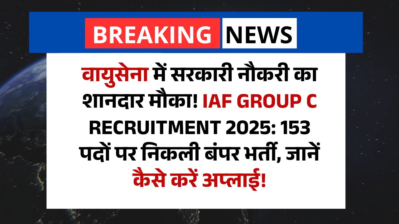 वायुसेना में सरकारी नौकरी का शानदार मौका! IAF Group C Recruitment 2025: 153 पदों पर निकली बंपर भर्ती, जानें कैसे करें अप्लाई!