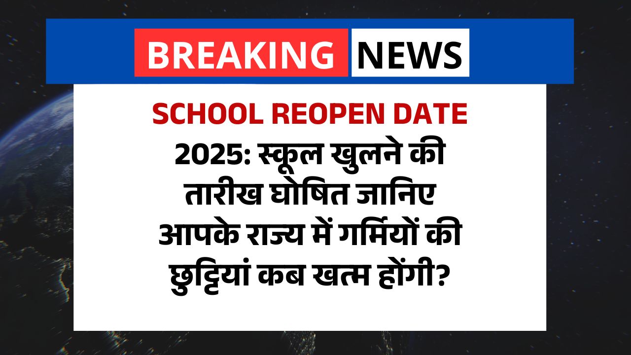 School Reopen Date 2025: स्कूल खुलने की तारीख घोषित जानिए आपके राज्य में गर्मियों की छुट्टियां कब खत्म होंगी?