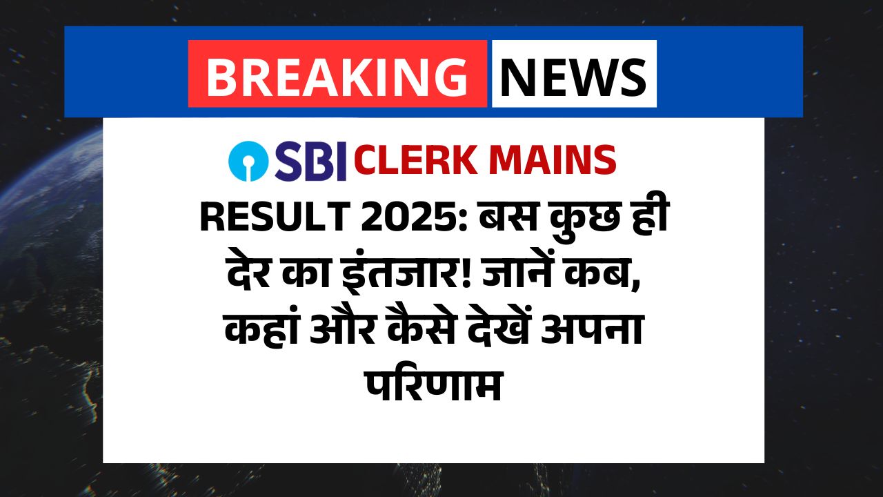 SBI Clerk Mains Result 2025: बस कुछ ही देर का इंतजार! जानें कब, कहां और कैसे देखें अपना परिणाम