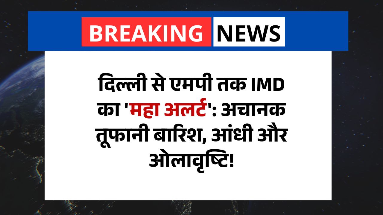 Weather Alert- दिल्ली से एमपी तक IMD का 'महा अलर्ट': अचानक तूफानी बारिश, आंधी और ओलावृष्टि!