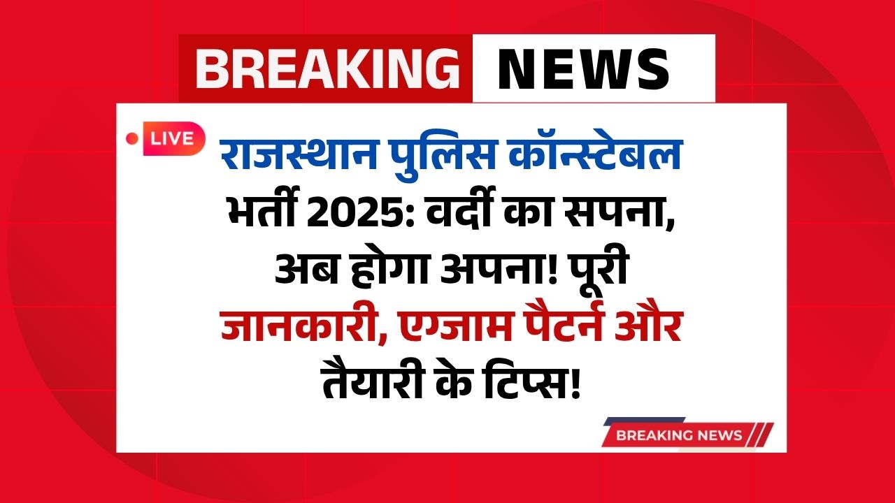 राजस्थान पुलिस कॉन्स्टेबल भर्ती 2025: वर्दी का सपना, अब होगा अपना! पूरी जानकारी, एग्जाम पैटर्न और तैयारी के टिप्स!