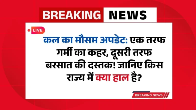कल का मौसम अपडेट: एक तरफ गर्मी का कहर, दूसरी तरफ बरसात की दस्तक! जानिए किस राज्य में क्या हाल है?