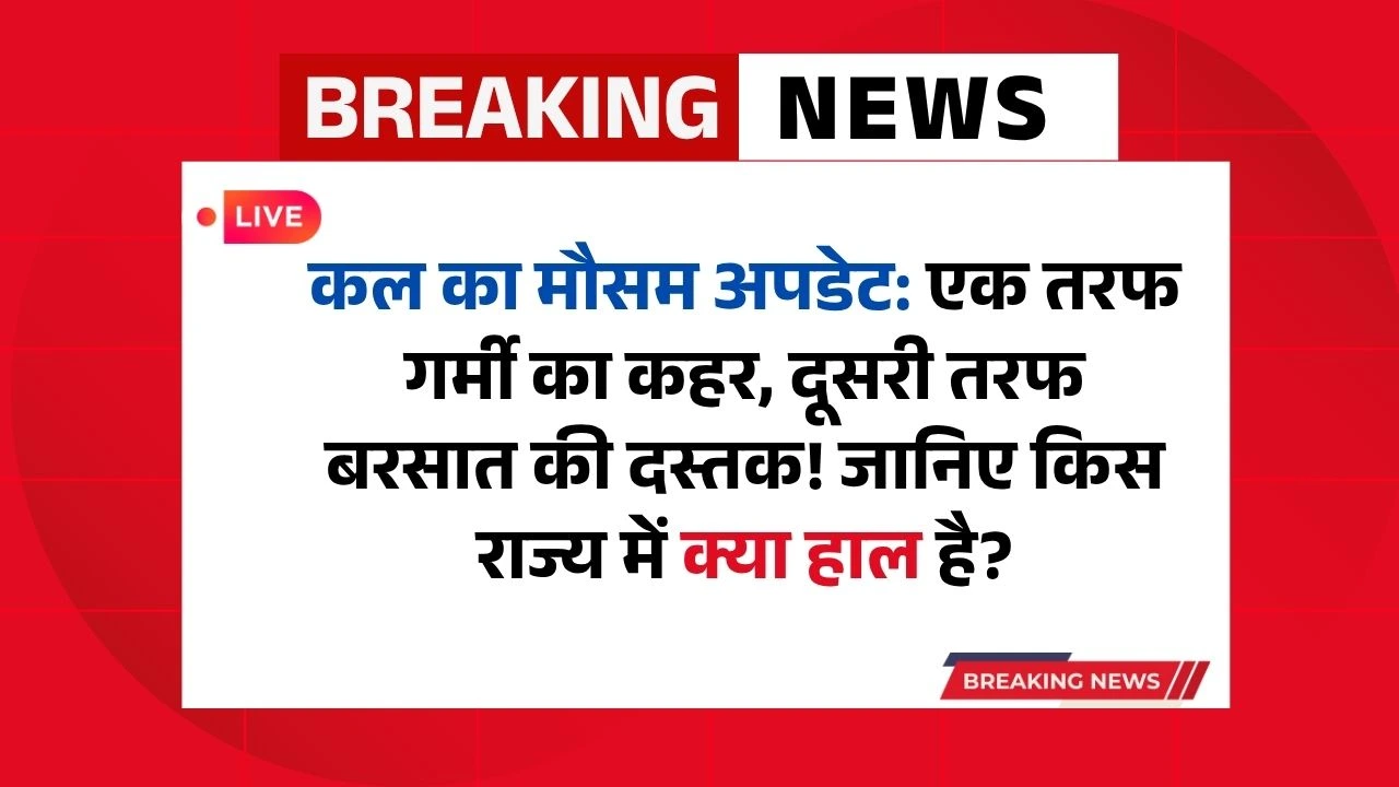 कल का मौसम अपडेट: एक तरफ गर्मी का कहर, दूसरी तरफ बरसात की दस्तक! जानिए किस राज्य में क्या हाल है?